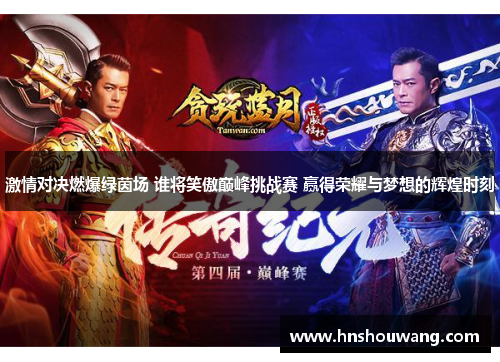 激情对决燃爆绿茵场 谁将笑傲巅峰挑战赛 赢得荣耀与梦想的辉煌时刻
