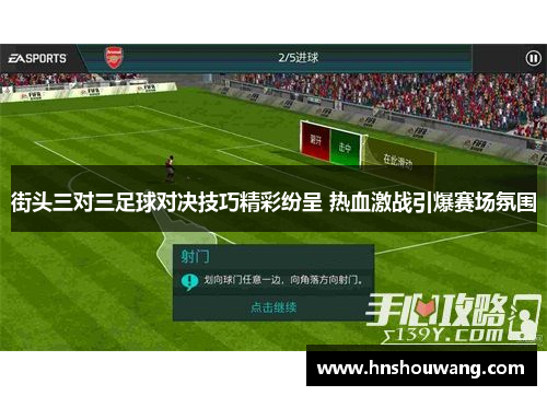 街头三对三足球对决技巧精彩纷呈 热血激战引爆赛场氛围